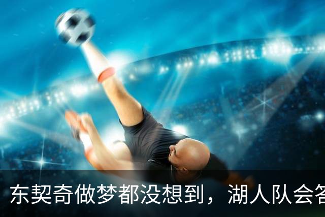 东契奇做梦都没想到，湖人队会答应詹姆斯这两个条件