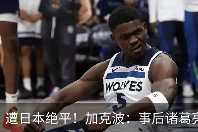 遭日本绝平！加克波：事后诸葛亮很容易，我们并没有因换人输球